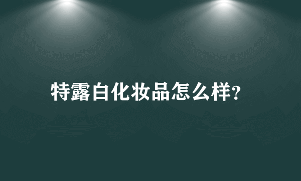 特露白化妆品怎么样？