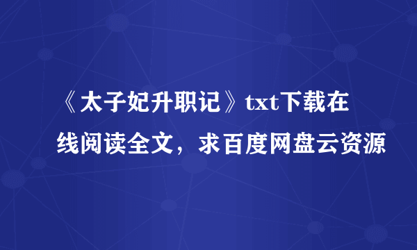 《太子妃升职记》txt下载在线阅读全文，求百度网盘云资源