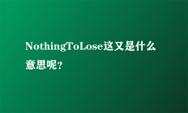 NothingToLose这又是什么意思呢？