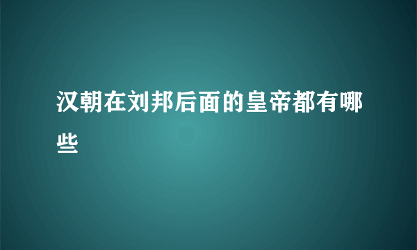 汉朝在刘邦后面的皇帝都有哪些