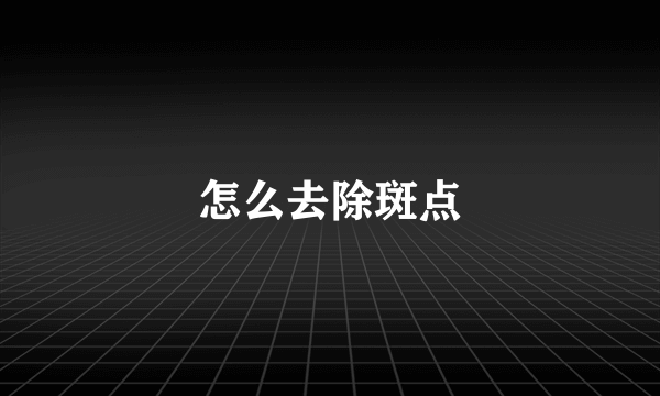 怎么去除斑点