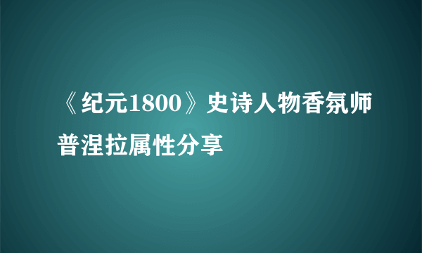 《纪元1800》史诗人物香氛师普涅拉属性分享