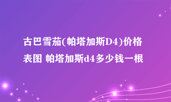 古巴雪茄(帕塔加斯D4)价格表图 帕塔加斯d4多少钱一根