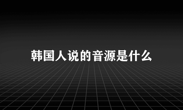 韩国人说的音源是什么