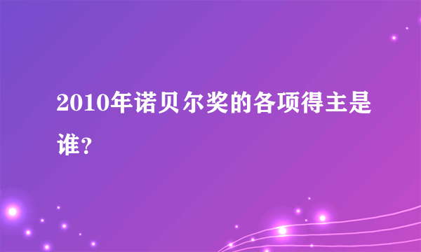 2010年诺贝尔奖的各项得主是谁？