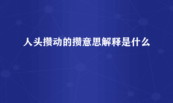 人头攒动的攒意思解释是什么