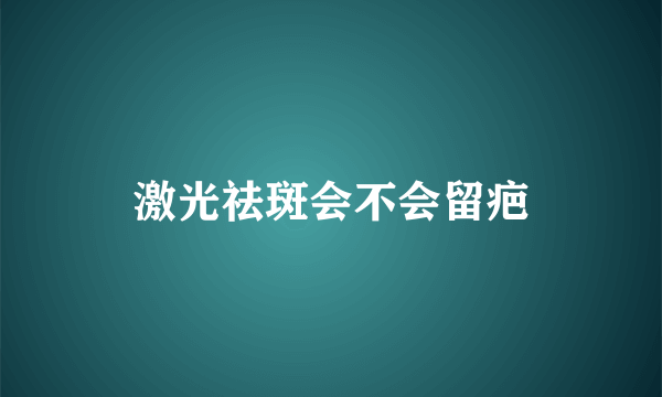 激光祛斑会不会留疤