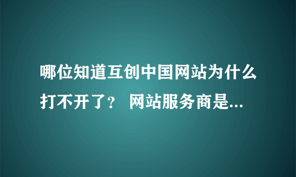 哪位知道互创中国网站为什么打不开了？ 网站服务商是不是跑掉了？