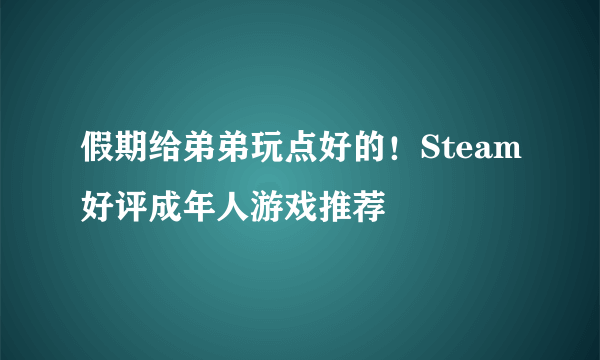 假期给弟弟玩点好的！Steam好评成年人游戏推荐