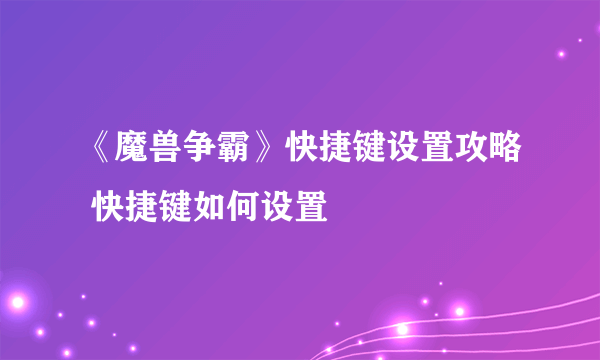 《魔兽争霸》快捷键设置攻略 快捷键如何设置