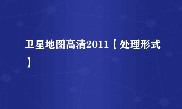 卫星地图高清2011【处理形式】