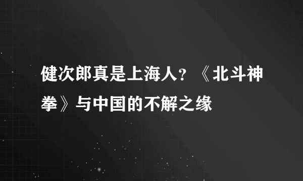 健次郎真是上海人？《北斗神拳》与中国的不解之缘