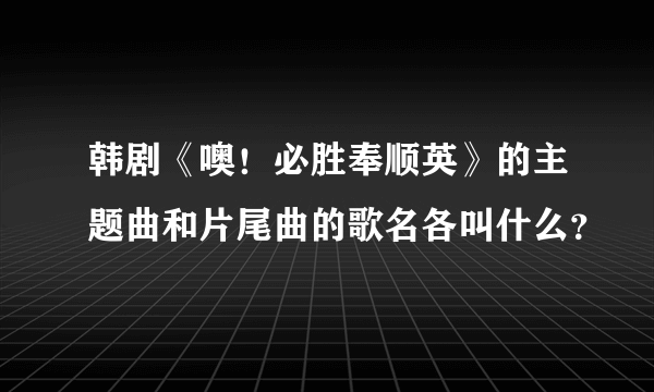 韩剧《噢！必胜奉顺英》的主题曲和片尾曲的歌名各叫什么？