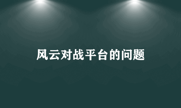 风云对战平台的问题