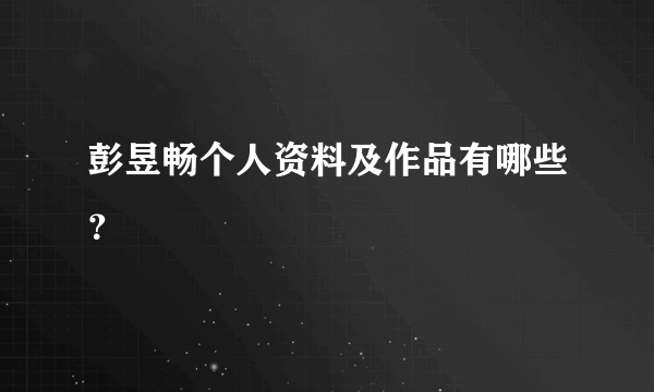 彭昱畅个人资料及作品有哪些？