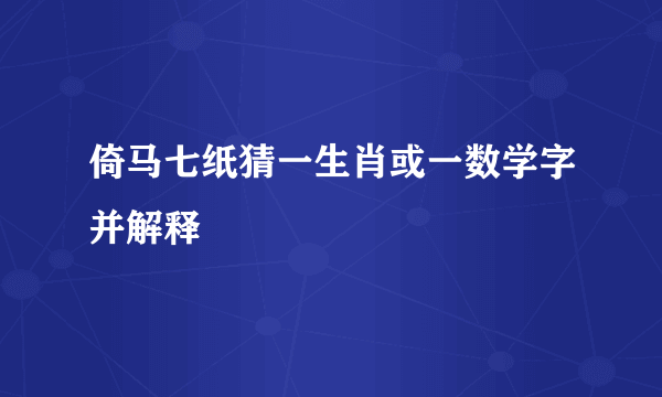 倚马七纸猜一生肖或一数学字并解释