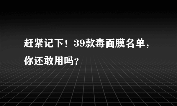 赶紧记下！39款毒面膜名单，你还敢用吗？