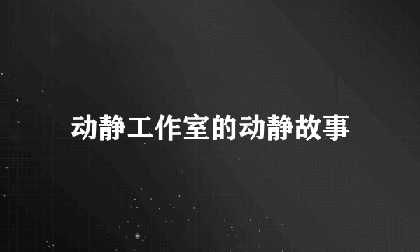 动静工作室的动静故事