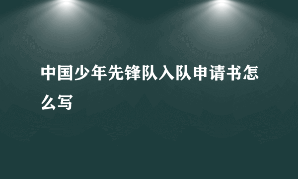 中国少年先锋队入队申请书怎么写