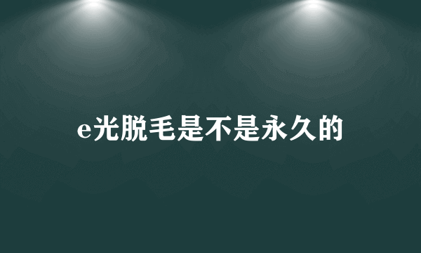 e光脱毛是不是永久的