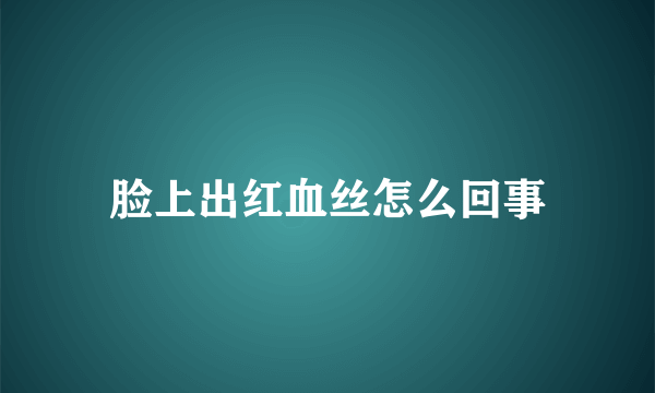 脸上出红血丝怎么回事