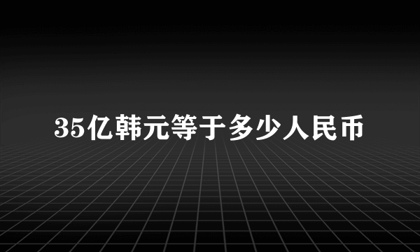 35亿韩元等于多少人民币