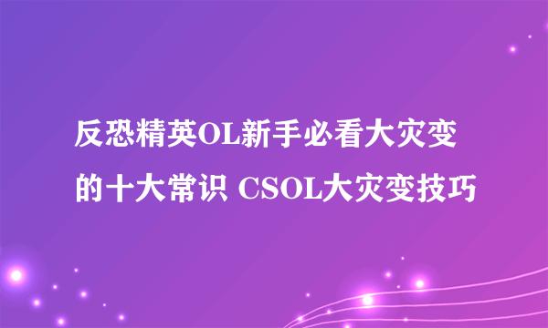 反恐精英OL新手必看大灾变的十大常识 CSOL大灾变技巧