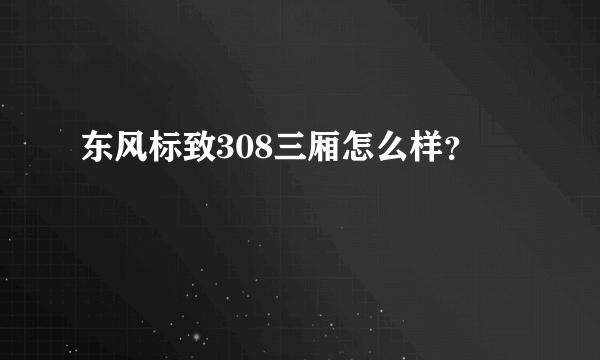 东风标致308三厢怎么样？