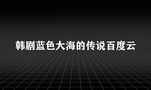 韩剧蓝色大海的传说百度云