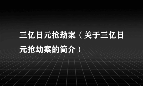 三亿日元抢劫案（关于三亿日元抢劫案的简介）