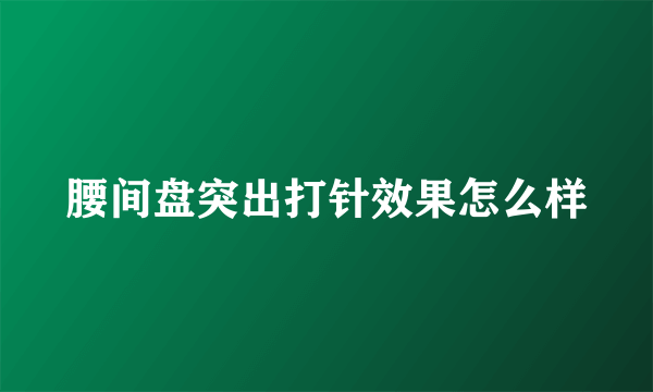 腰间盘突出打针效果怎么样