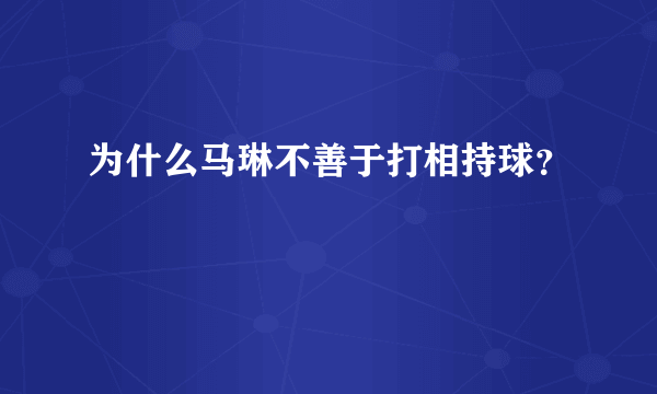 为什么马琳不善于打相持球？