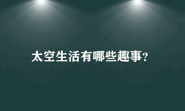 太空生活有哪些趣事？