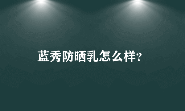 蓝秀防晒乳怎么样？