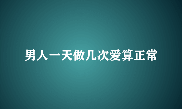 男人一天做几次爱算正常