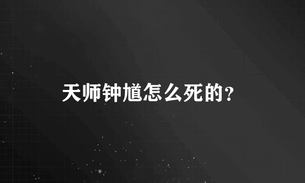 天师钟馗怎么死的？