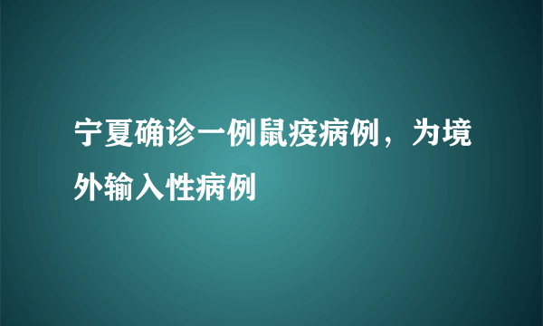 宁夏确诊一例鼠疫病例，为境外输入性病例