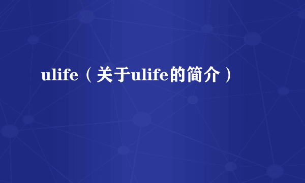 ulife（关于ulife的简介）