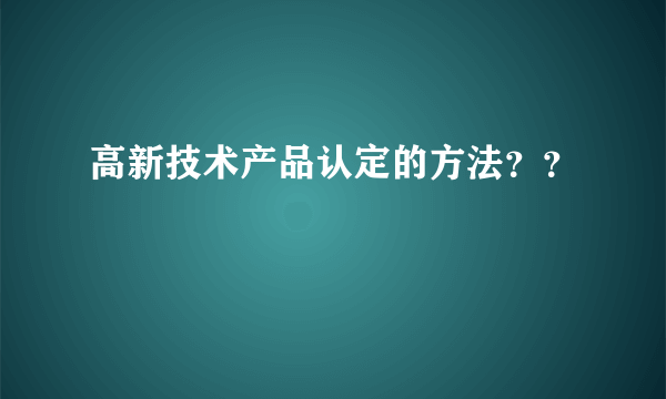 高新技术产品认定的方法？？