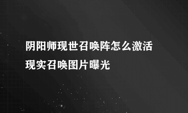 阴阳师现世召唤阵怎么激活 现实召唤图片曝光