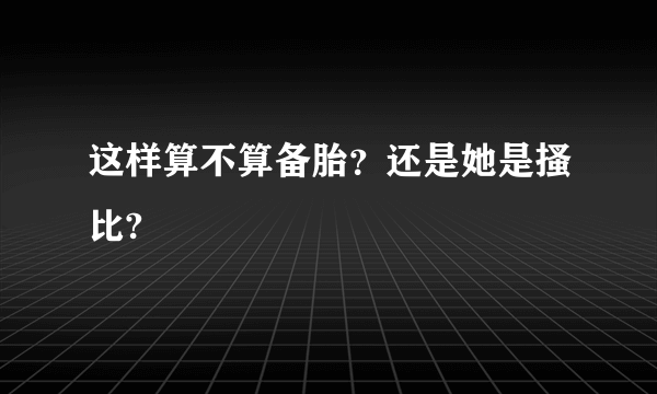 这样算不算备胎？还是她是搔比?