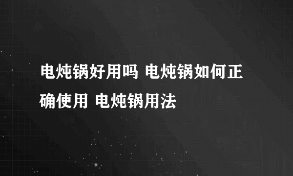 电炖锅好用吗 电炖锅如何正确使用 电炖锅用法