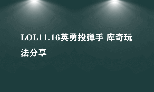 LOL11.16英勇投弹手 库奇玩法分享