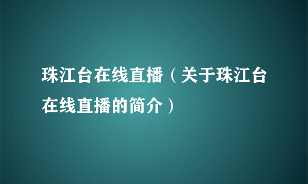 珠江台在线直播（关于珠江台在线直播的简介）