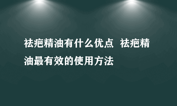 祛疤精油有什么优点  祛疤精油最有效的使用方法