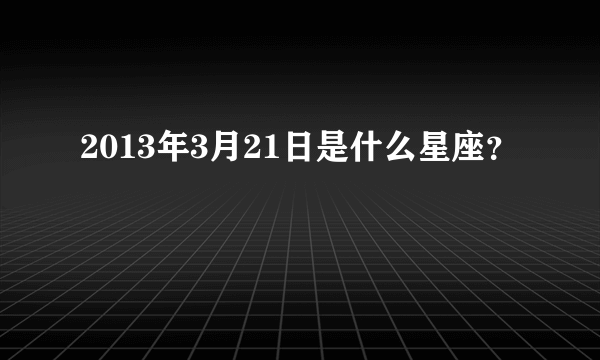 2013年3月21日是什么星座？