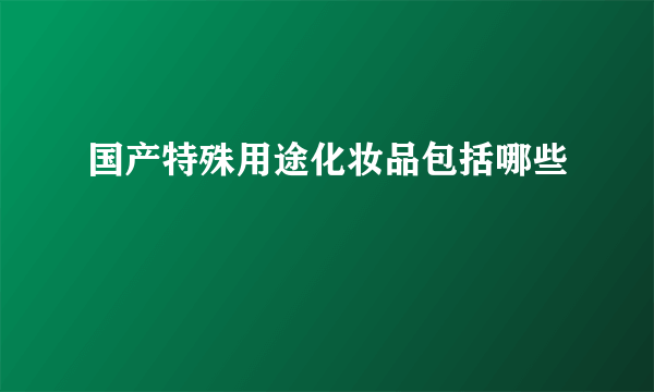 国产特殊用途化妆品包括哪些