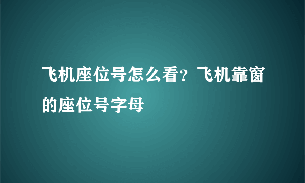 飞机座位号怎么看？飞机靠窗的座位号字母