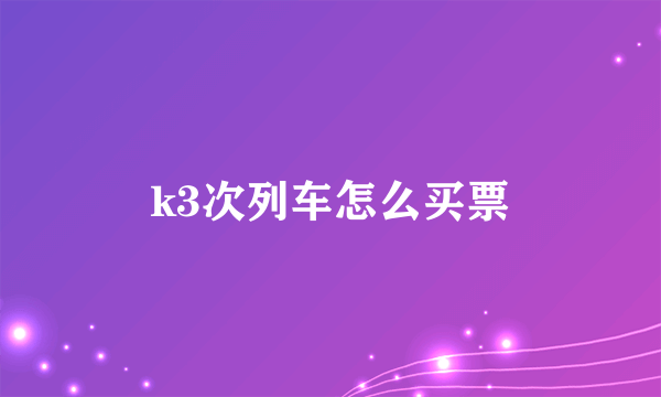 k3次列车怎么买票