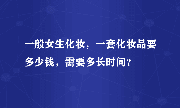 一般女生化妆，一套化妆品要多少钱，需要多长时间？